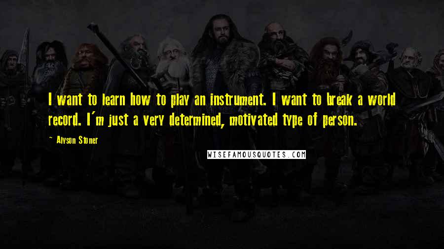 Alyson Stoner Quotes: I want to learn how to play an instrument. I want to break a world record. I'm just a very determined, motivated type of person.