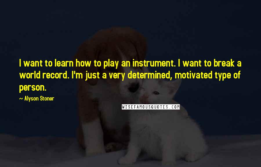 Alyson Stoner Quotes: I want to learn how to play an instrument. I want to break a world record. I'm just a very determined, motivated type of person.