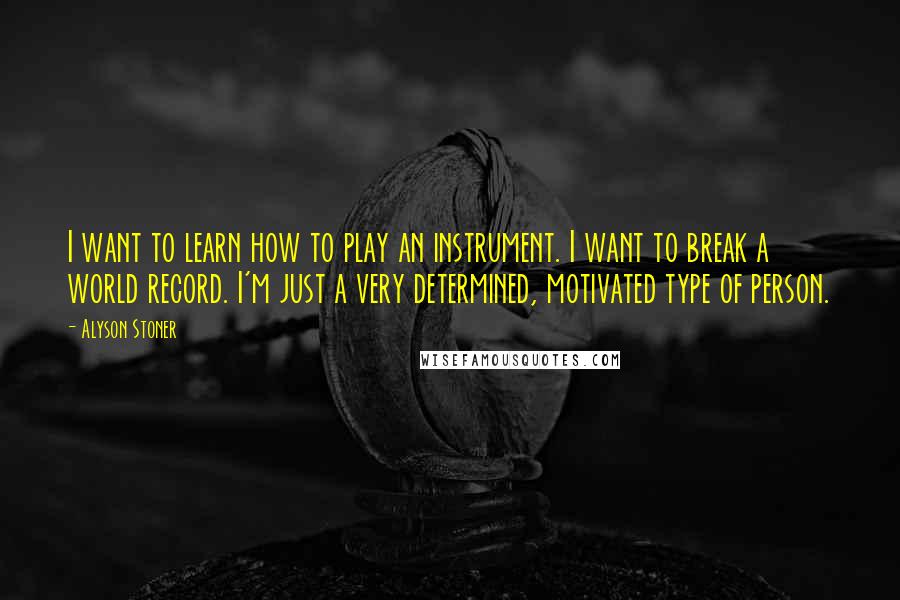 Alyson Stoner Quotes: I want to learn how to play an instrument. I want to break a world record. I'm just a very determined, motivated type of person.