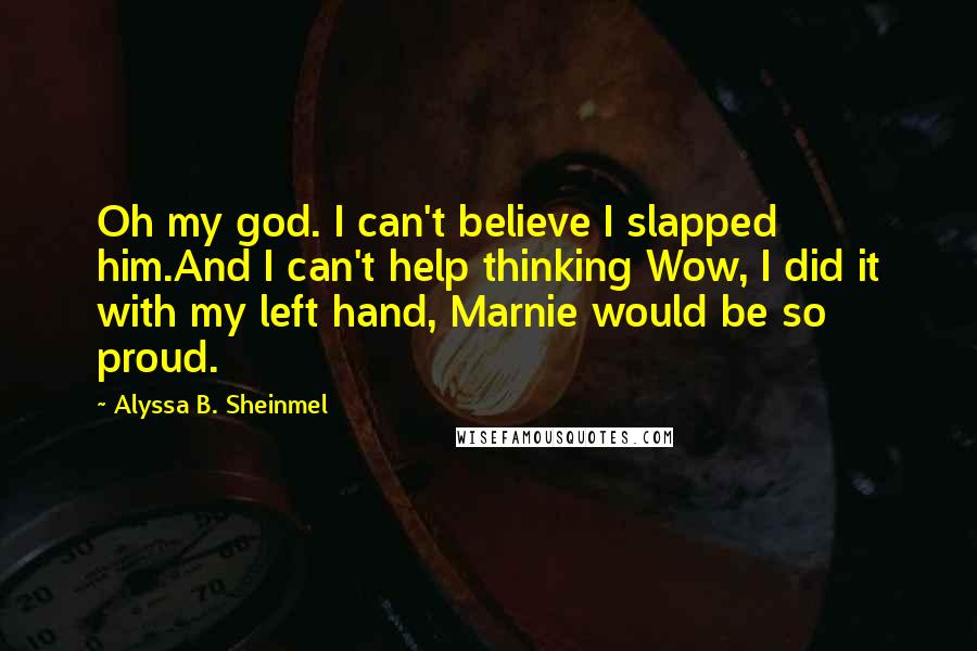 Alyssa B. Sheinmel Quotes: Oh my god. I can't believe I slapped him.And I can't help thinking Wow, I did it with my left hand, Marnie would be so proud.