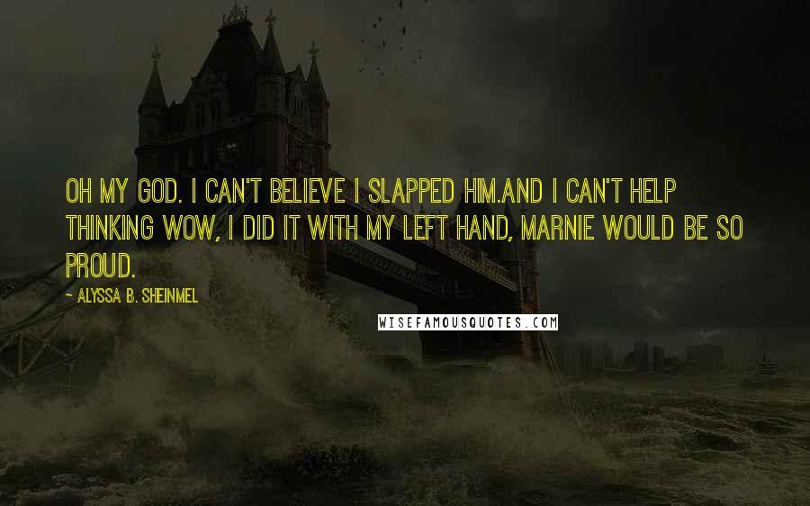 Alyssa B. Sheinmel Quotes: Oh my god. I can't believe I slapped him.And I can't help thinking Wow, I did it with my left hand, Marnie would be so proud.