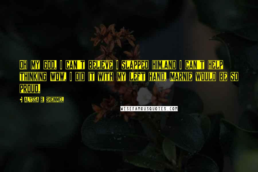 Alyssa B. Sheinmel Quotes: Oh my god. I can't believe I slapped him.And I can't help thinking Wow, I did it with my left hand, Marnie would be so proud.