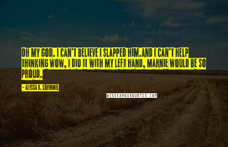 Alyssa B. Sheinmel Quotes: Oh my god. I can't believe I slapped him.And I can't help thinking Wow, I did it with my left hand, Marnie would be so proud.