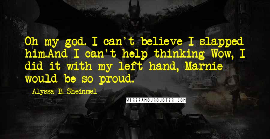 Alyssa B. Sheinmel Quotes: Oh my god. I can't believe I slapped him.And I can't help thinking Wow, I did it with my left hand, Marnie would be so proud.