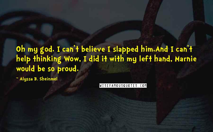 Alyssa B. Sheinmel Quotes: Oh my god. I can't believe I slapped him.And I can't help thinking Wow, I did it with my left hand, Marnie would be so proud.