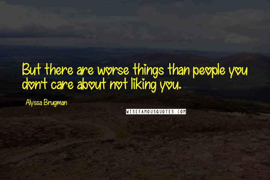 Alyssa Brugman Quotes: But there are worse things than people you don't care about not liking you.