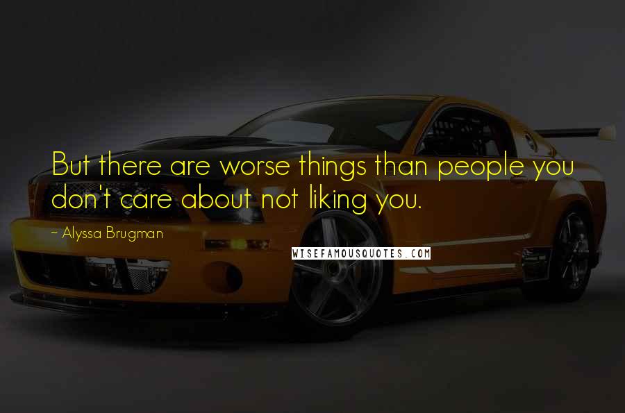 Alyssa Brugman Quotes: But there are worse things than people you don't care about not liking you.
