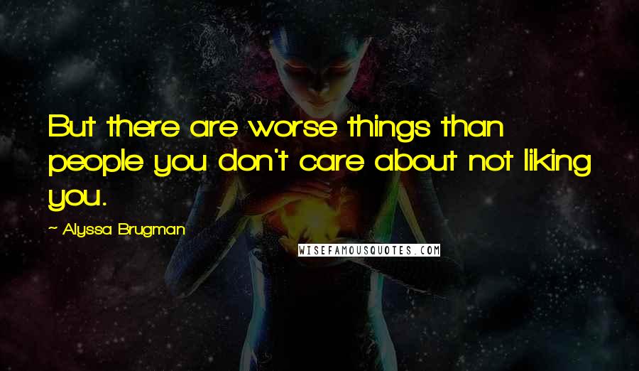 Alyssa Brugman Quotes: But there are worse things than people you don't care about not liking you.