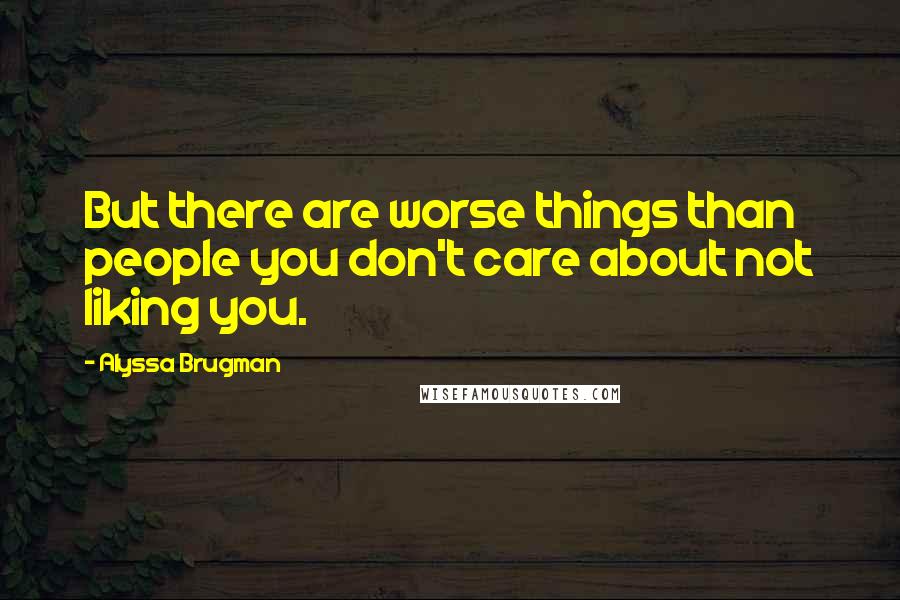Alyssa Brugman Quotes: But there are worse things than people you don't care about not liking you.