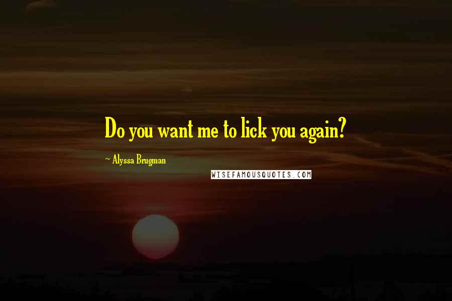 Alyssa Brugman Quotes: Do you want me to lick you again?