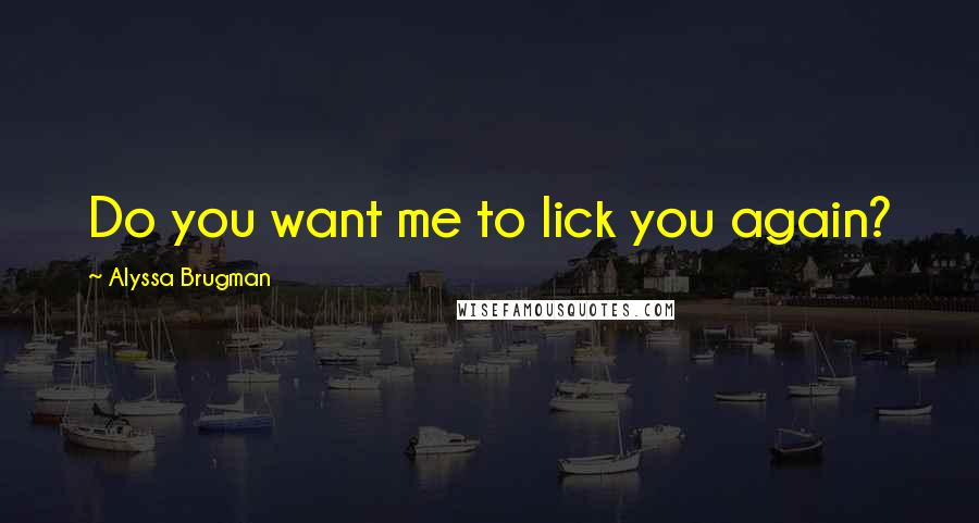 Alyssa Brugman Quotes: Do you want me to lick you again?