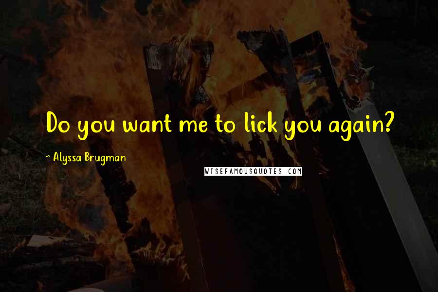 Alyssa Brugman Quotes: Do you want me to lick you again?