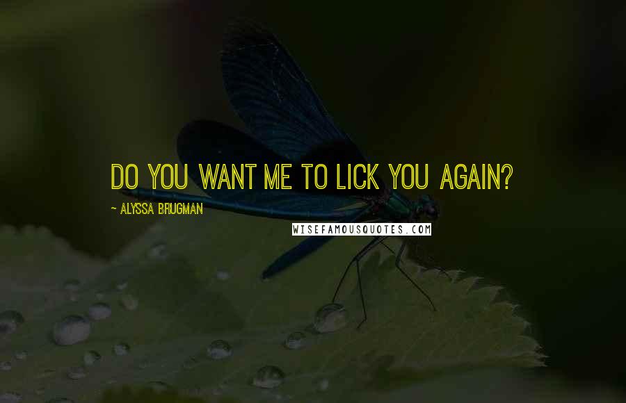 Alyssa Brugman Quotes: Do you want me to lick you again?