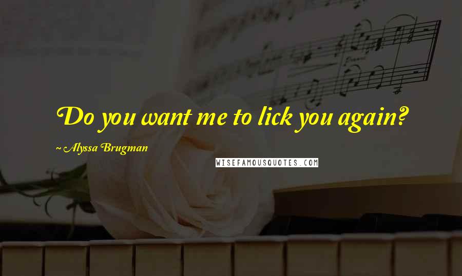 Alyssa Brugman Quotes: Do you want me to lick you again?