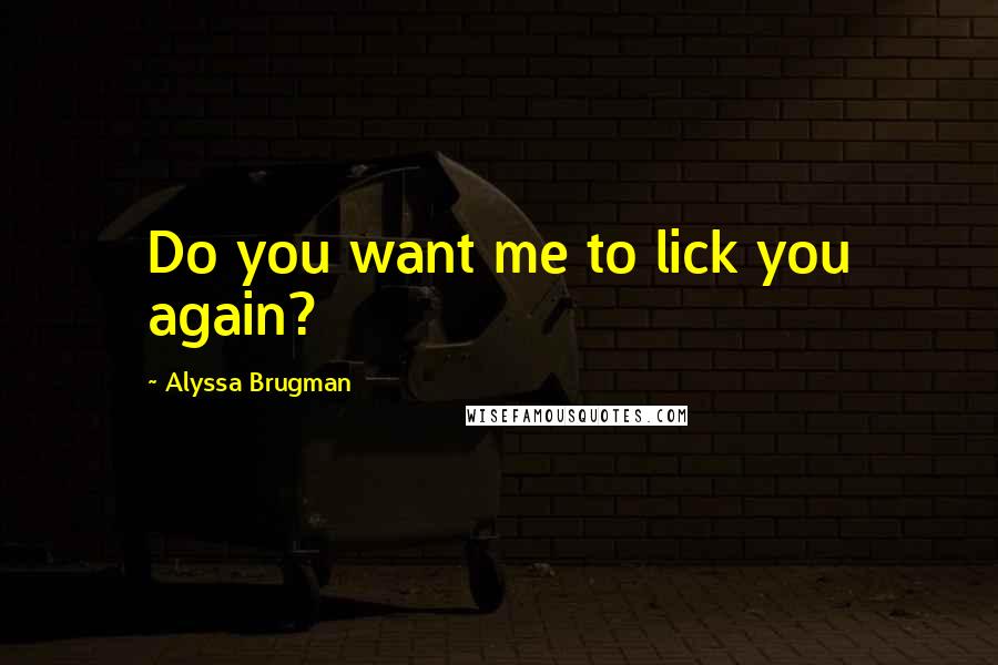 Alyssa Brugman Quotes: Do you want me to lick you again?