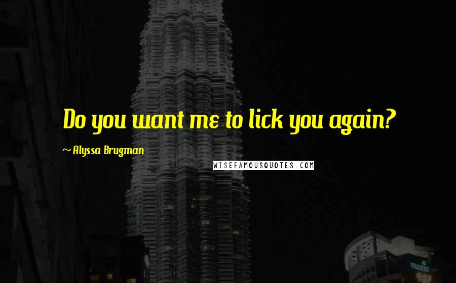 Alyssa Brugman Quotes: Do you want me to lick you again?