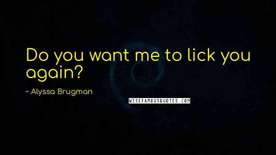 Alyssa Brugman Quotes: Do you want me to lick you again?