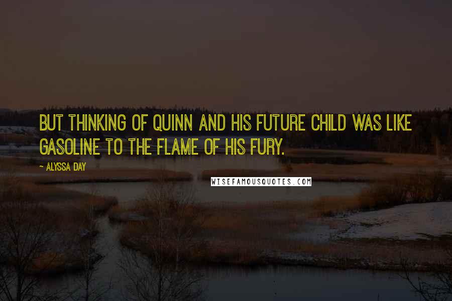 Alyssa Day Quotes: But thinking of Quinn and his future child was like gasoline to the flame of his fury.