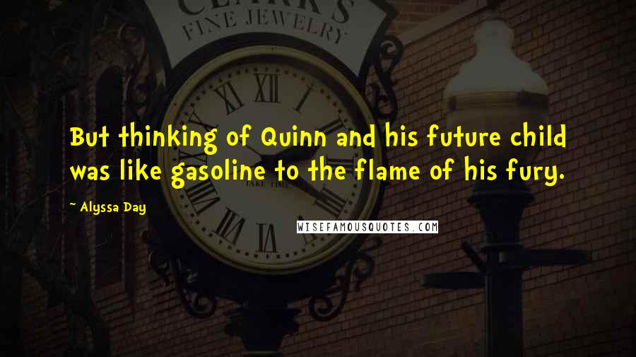 Alyssa Day Quotes: But thinking of Quinn and his future child was like gasoline to the flame of his fury.