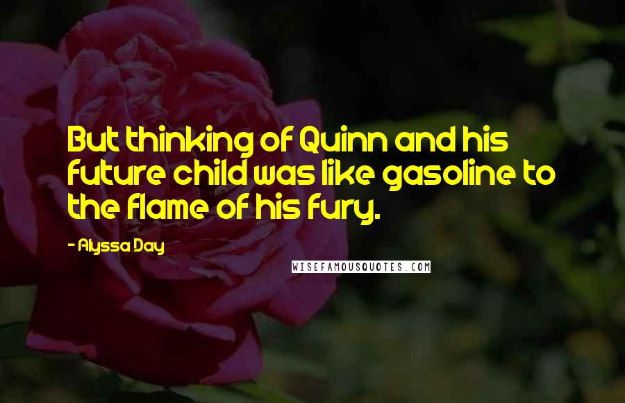 Alyssa Day Quotes: But thinking of Quinn and his future child was like gasoline to the flame of his fury.