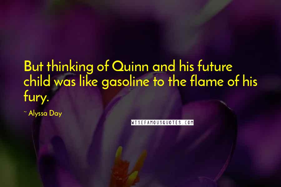 Alyssa Day Quotes: But thinking of Quinn and his future child was like gasoline to the flame of his fury.