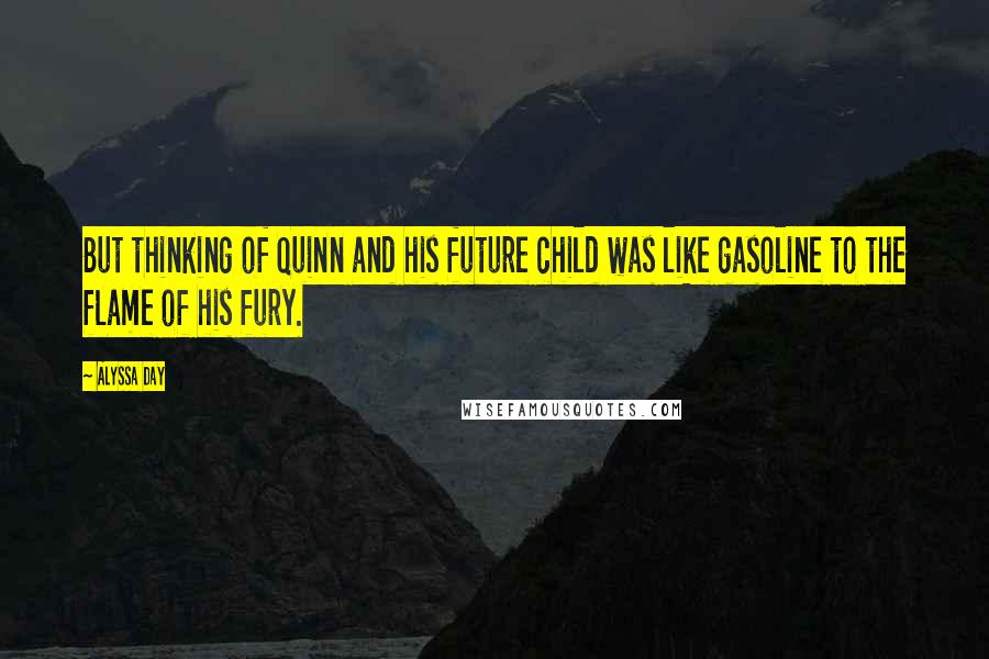 Alyssa Day Quotes: But thinking of Quinn and his future child was like gasoline to the flame of his fury.