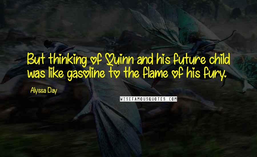 Alyssa Day Quotes: But thinking of Quinn and his future child was like gasoline to the flame of his fury.