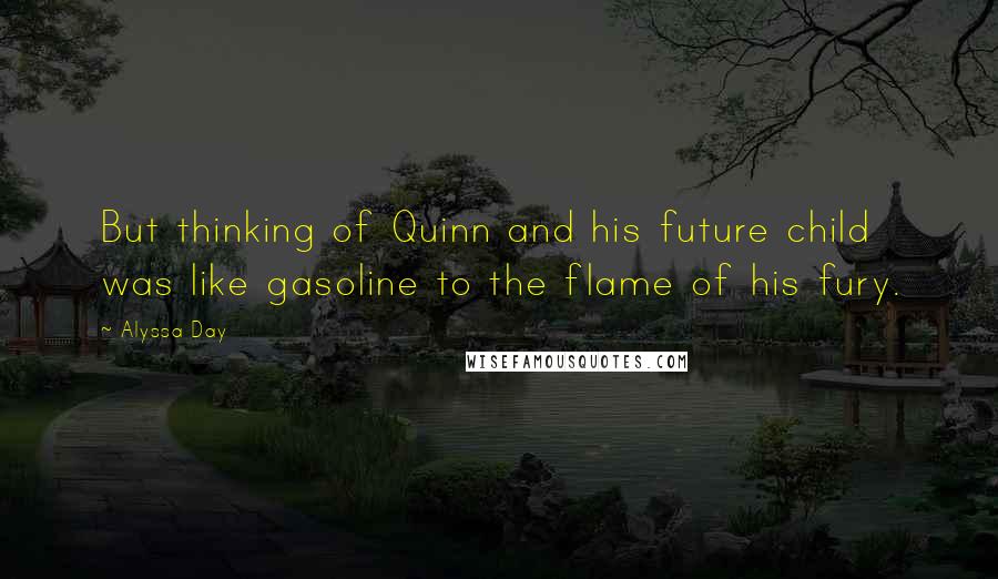 Alyssa Day Quotes: But thinking of Quinn and his future child was like gasoline to the flame of his fury.