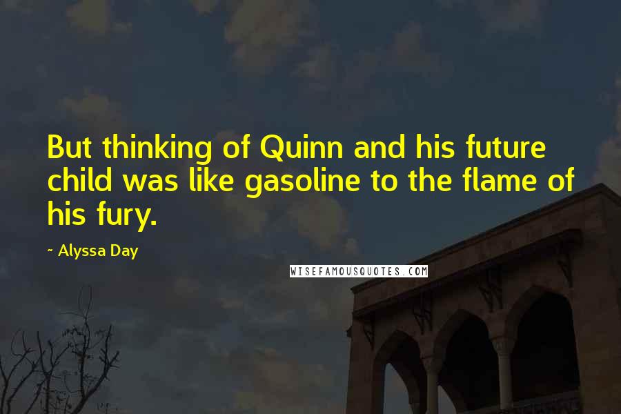 Alyssa Day Quotes: But thinking of Quinn and his future child was like gasoline to the flame of his fury.