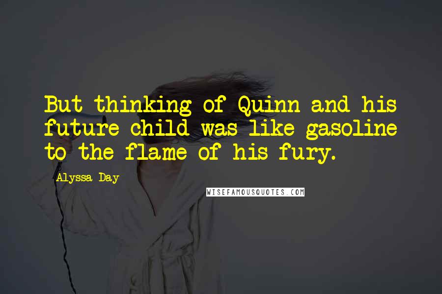 Alyssa Day Quotes: But thinking of Quinn and his future child was like gasoline to the flame of his fury.