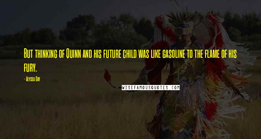 Alyssa Day Quotes: But thinking of Quinn and his future child was like gasoline to the flame of his fury.