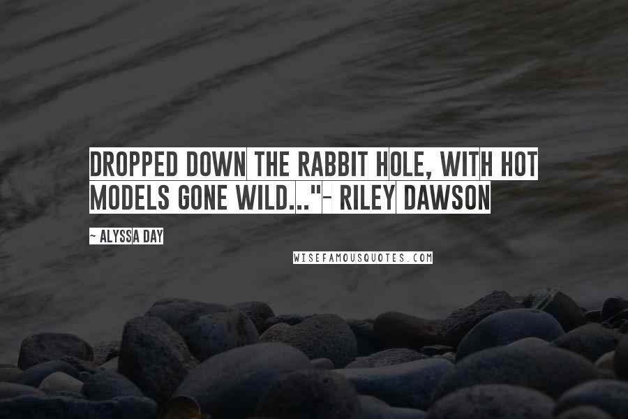 Alyssa Day Quotes: Dropped down the Rabbit Hole, with hot models gone wild..."- Riley Dawson