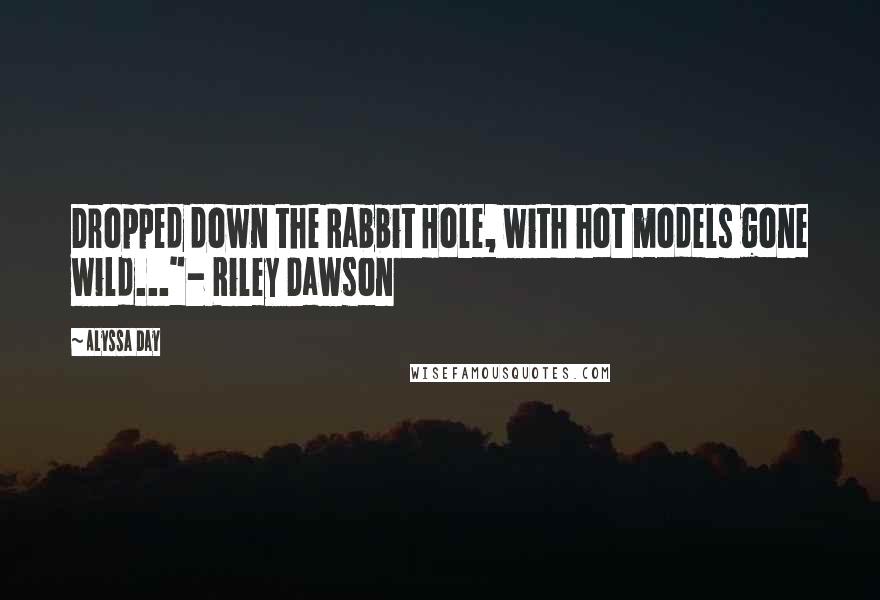 Alyssa Day Quotes: Dropped down the Rabbit Hole, with hot models gone wild..."- Riley Dawson