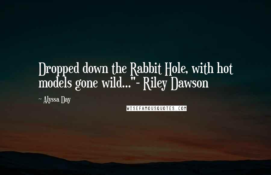 Alyssa Day Quotes: Dropped down the Rabbit Hole, with hot models gone wild..."- Riley Dawson