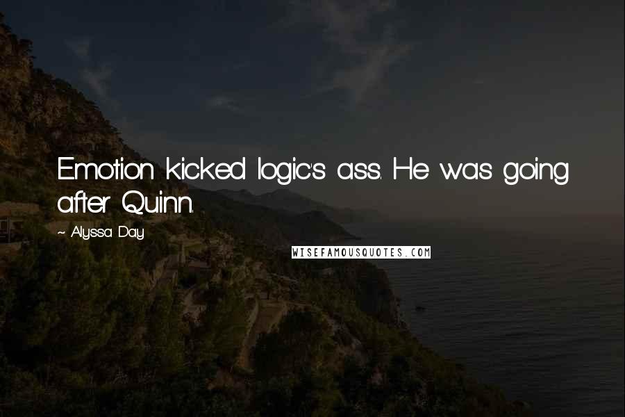 Alyssa Day Quotes: Emotion kicked logic's ass. He was going after Quinn.