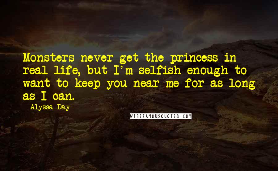 Alyssa Day Quotes: Monsters never get the princess in real life, but I'm selfish enough to want to keep you near me for as long as I can.