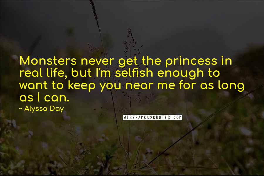 Alyssa Day Quotes: Monsters never get the princess in real life, but I'm selfish enough to want to keep you near me for as long as I can.