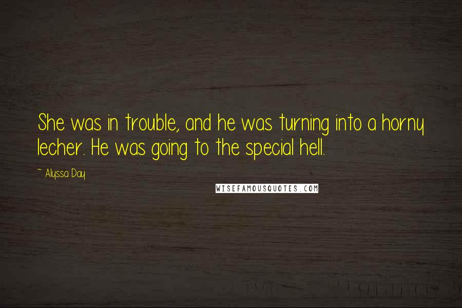 Alyssa Day Quotes: She was in trouble, and he was turning into a horny lecher. He was going to the special hell.