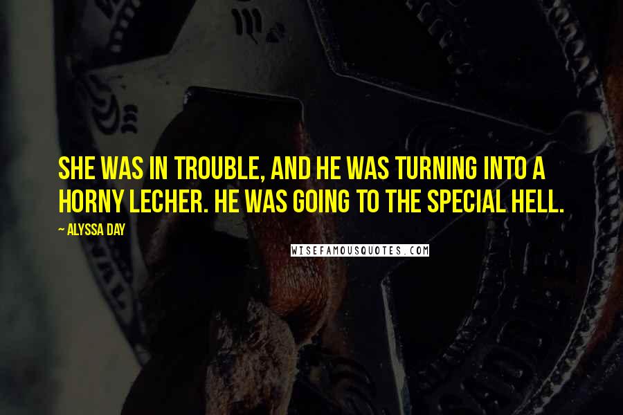 Alyssa Day Quotes: She was in trouble, and he was turning into a horny lecher. He was going to the special hell.