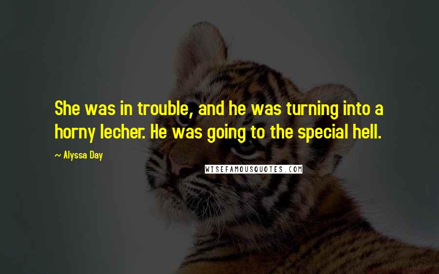 Alyssa Day Quotes: She was in trouble, and he was turning into a horny lecher. He was going to the special hell.