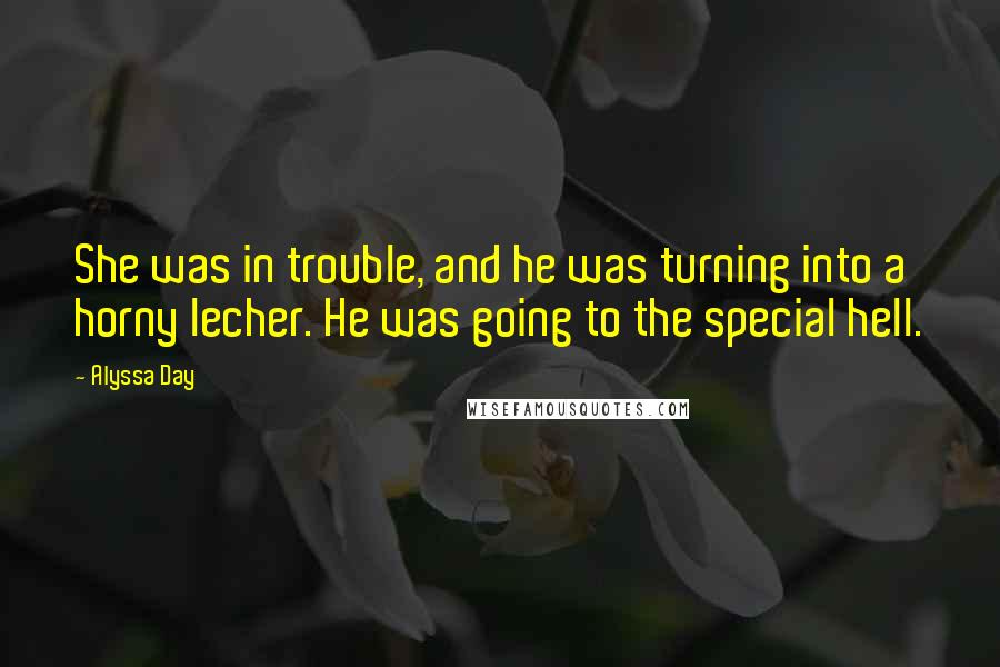 Alyssa Day Quotes: She was in trouble, and he was turning into a horny lecher. He was going to the special hell.