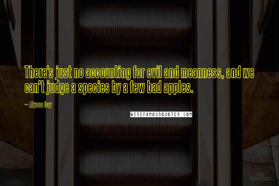 Alyssa Day Quotes: There's just no accounting for evil and meanness, and we can't judge a species by a few bad apples.