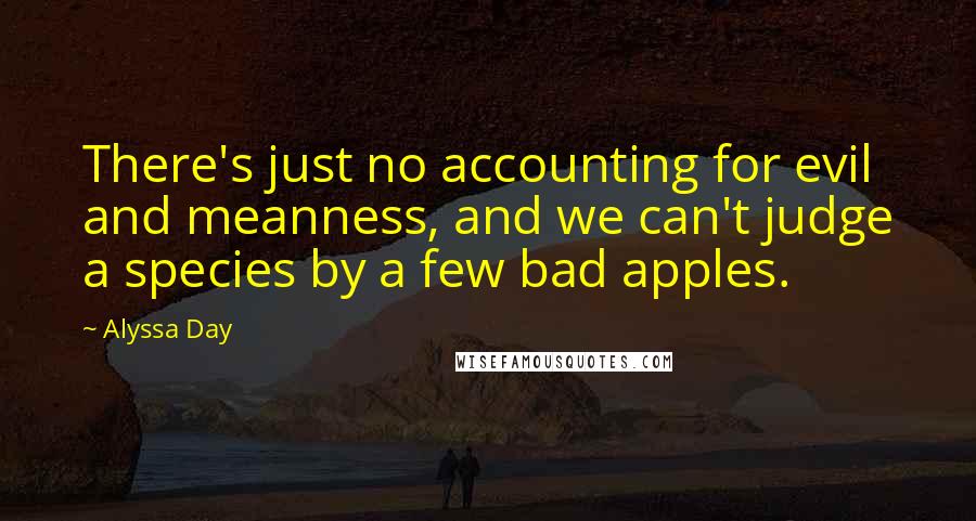 Alyssa Day Quotes: There's just no accounting for evil and meanness, and we can't judge a species by a few bad apples.