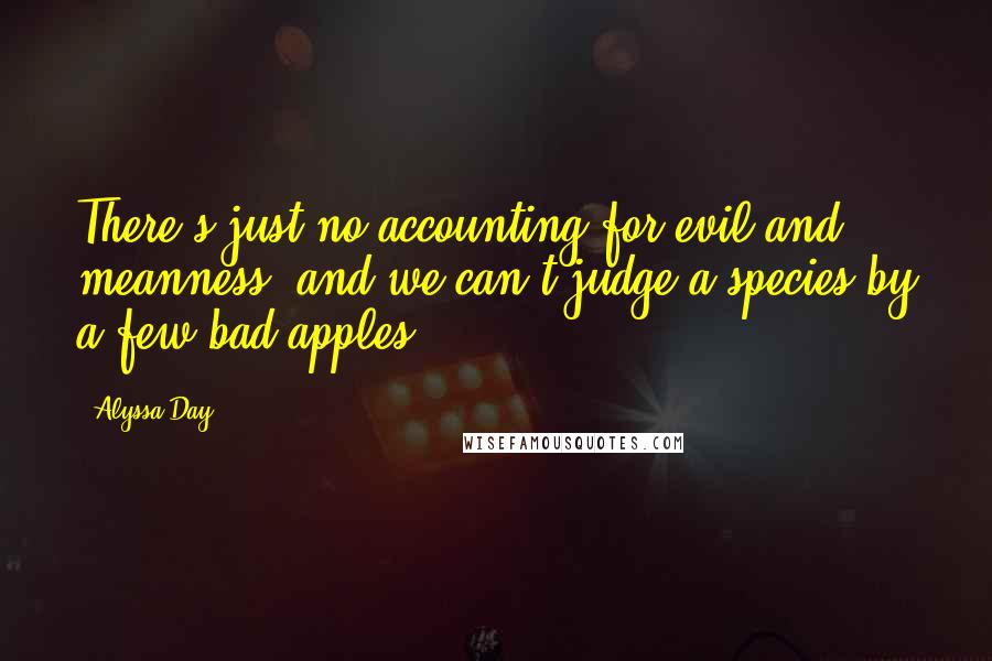Alyssa Day Quotes: There's just no accounting for evil and meanness, and we can't judge a species by a few bad apples.