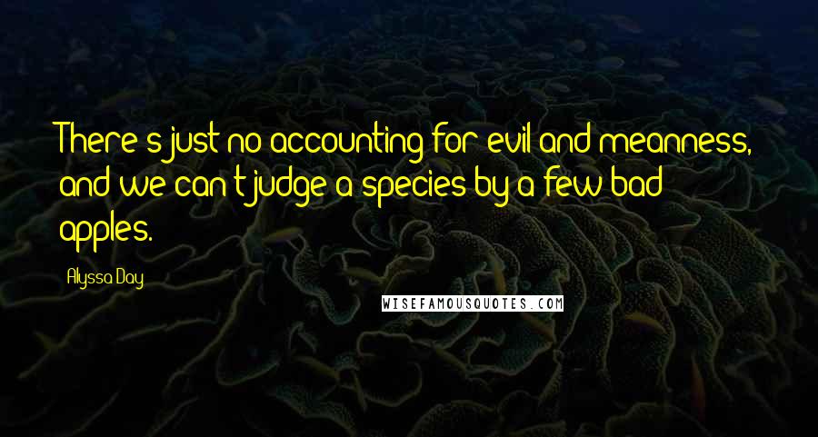 Alyssa Day Quotes: There's just no accounting for evil and meanness, and we can't judge a species by a few bad apples.