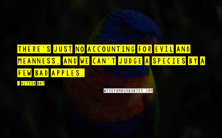 Alyssa Day Quotes: There's just no accounting for evil and meanness, and we can't judge a species by a few bad apples.