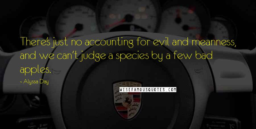 Alyssa Day Quotes: There's just no accounting for evil and meanness, and we can't judge a species by a few bad apples.