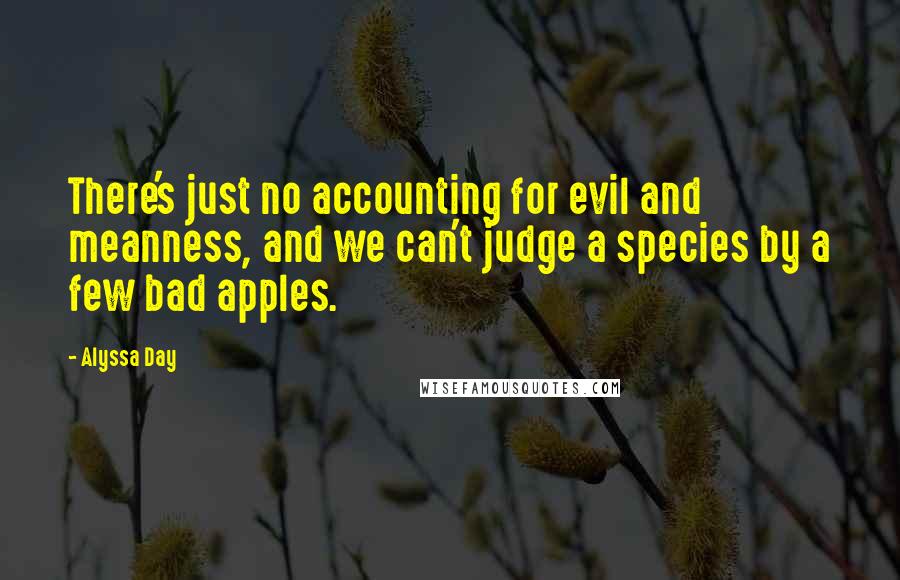 Alyssa Day Quotes: There's just no accounting for evil and meanness, and we can't judge a species by a few bad apples.