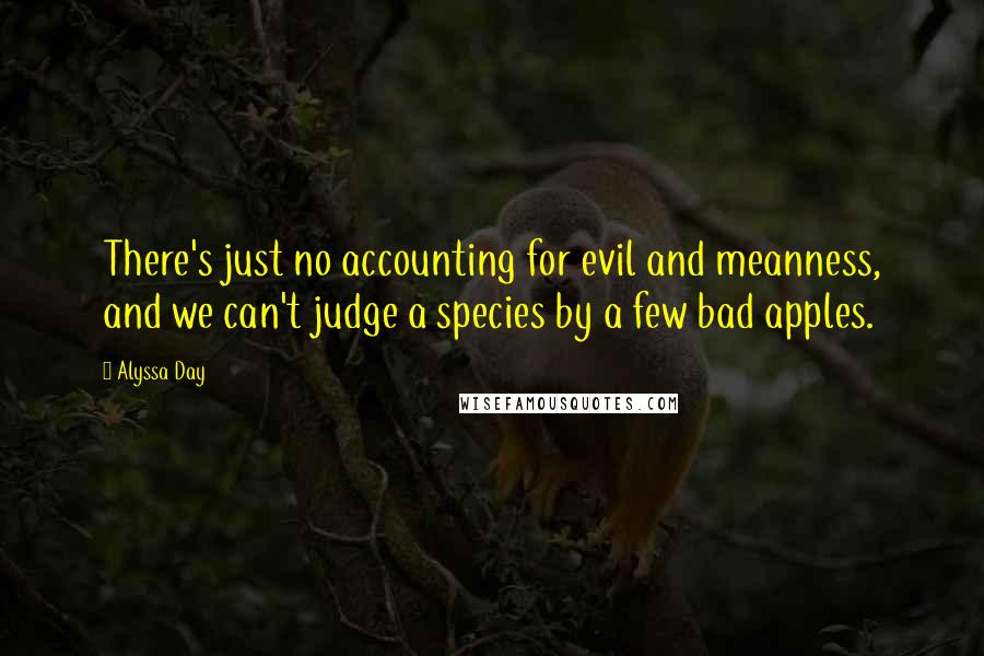 Alyssa Day Quotes: There's just no accounting for evil and meanness, and we can't judge a species by a few bad apples.