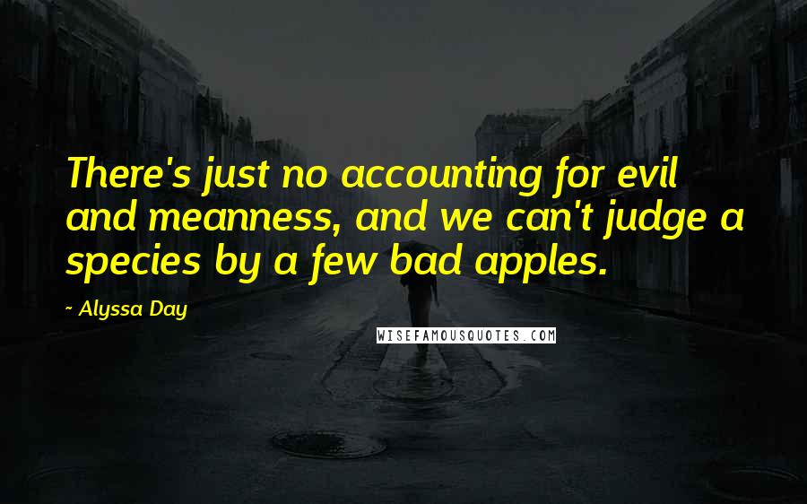 Alyssa Day Quotes: There's just no accounting for evil and meanness, and we can't judge a species by a few bad apples.